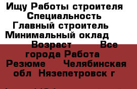 Ищу Работы строителя › Специальность ­ Главный строитель  › Минимальный оклад ­ 5 000 › Возраст ­ 30 - Все города Работа » Резюме   . Челябинская обл.,Нязепетровск г.